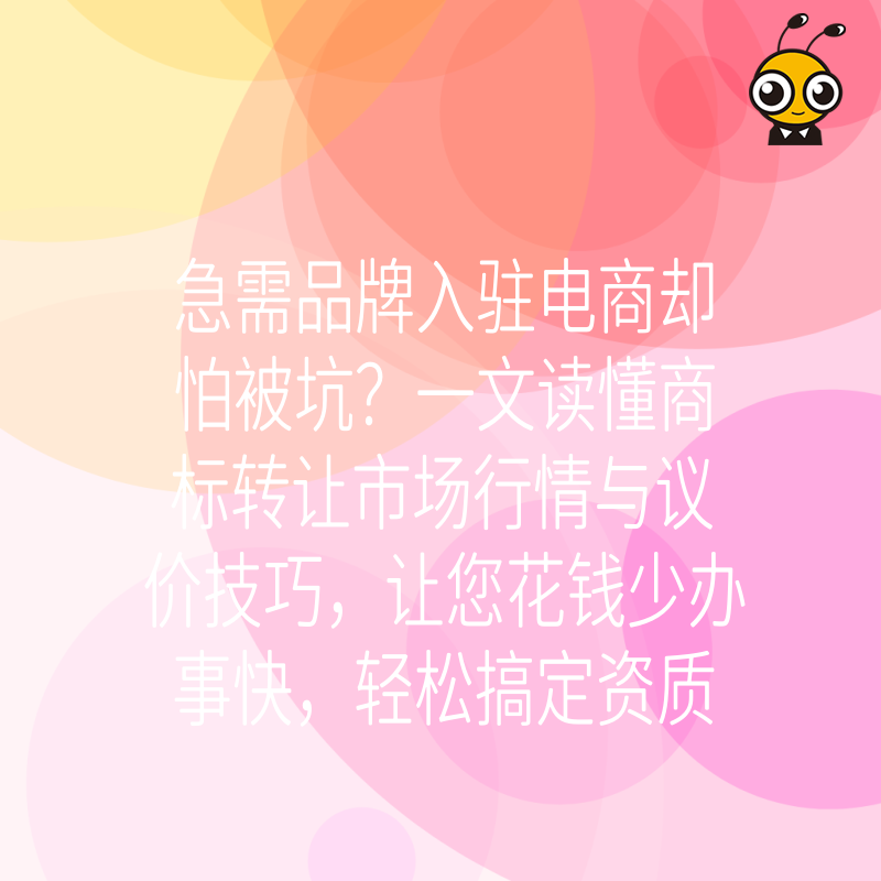 急需品牌入驻电商却怕被坑？一文读懂商标转让市场行情与议价技巧，让您花钱少办事快，轻松搞定资质