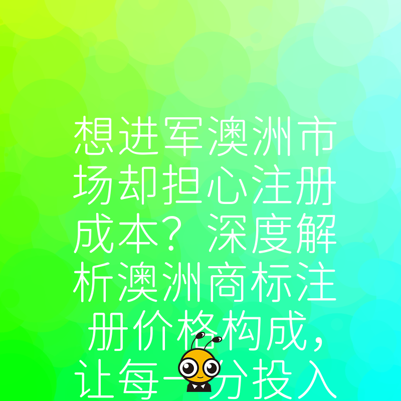 想进军澳洲市场却担心注册成本？深度解析澳洲商标注册价格构成，让每一分投入都物超所值
