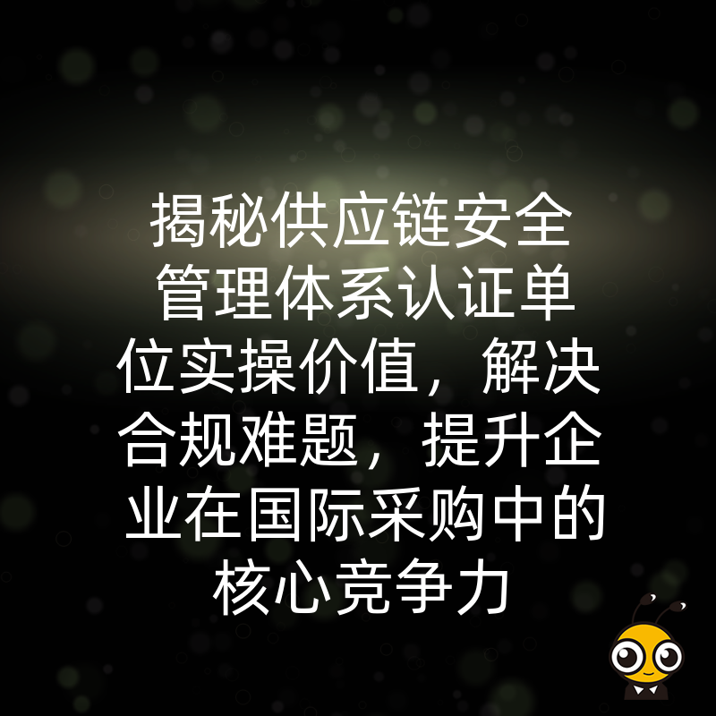 揭秘供应链安全管理体系认证单位实操价值，解决合规难题，提升企业在国际采购中的核心竞争力