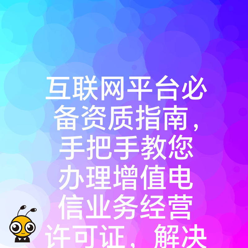 互联网平台必备资质指南，手把手教您办理增值电信业务经营许可证，解决因无证经营带来的风险