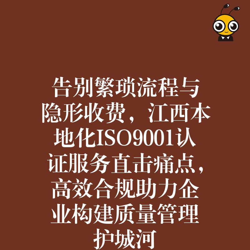 告别繁琐流程与隐形收费，江西本地化ISO9001认证服务直击痛点，高效合规助力企业构建质量管理护城河