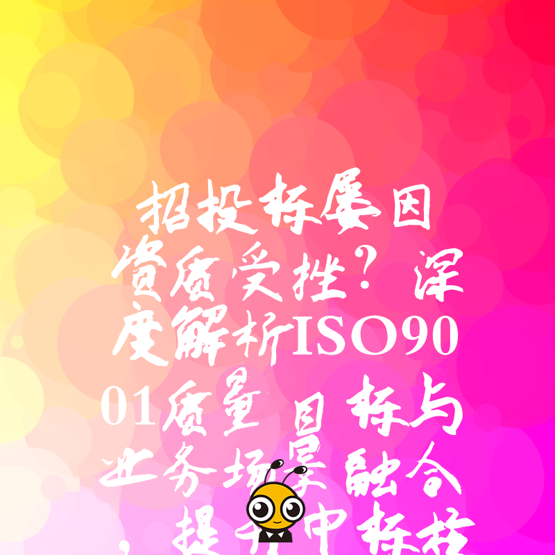 招投标屡因资质受挫？深度解析ISO9001质量目标与业务场景融合，提升中标核心竞争力