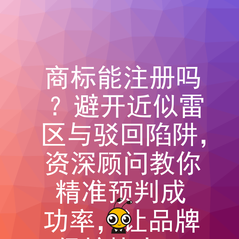 商标能注册吗？避开近似雷区与驳回陷阱，资深顾问教你精准预判成功率，让品牌保护快人一步