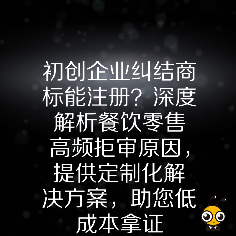 初创企业纠结商标能注册？深度解析餐饮零售高频拒审原因，提供定制化解决方案，助您低成本拿证