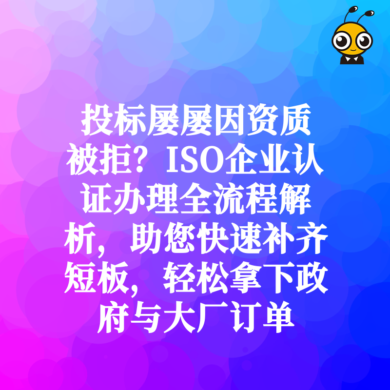 投标屡屡因资质被拒？ISO企业认证办理全流程解析，助您快速补齐短板，轻松拿下政府与大厂订单