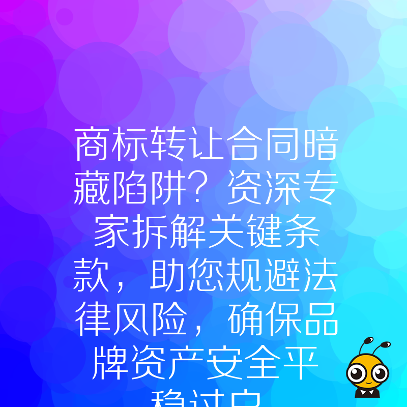 商标转让合同暗藏陷阱？资深专家拆解关键条款，助您规避法律风险，确保品牌资产安全平稳过户