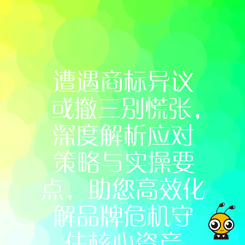 遭遇商标异议或撤三别慌张，深度解析应对策略与实操要点，助您高效化解品牌危机守住核心资产