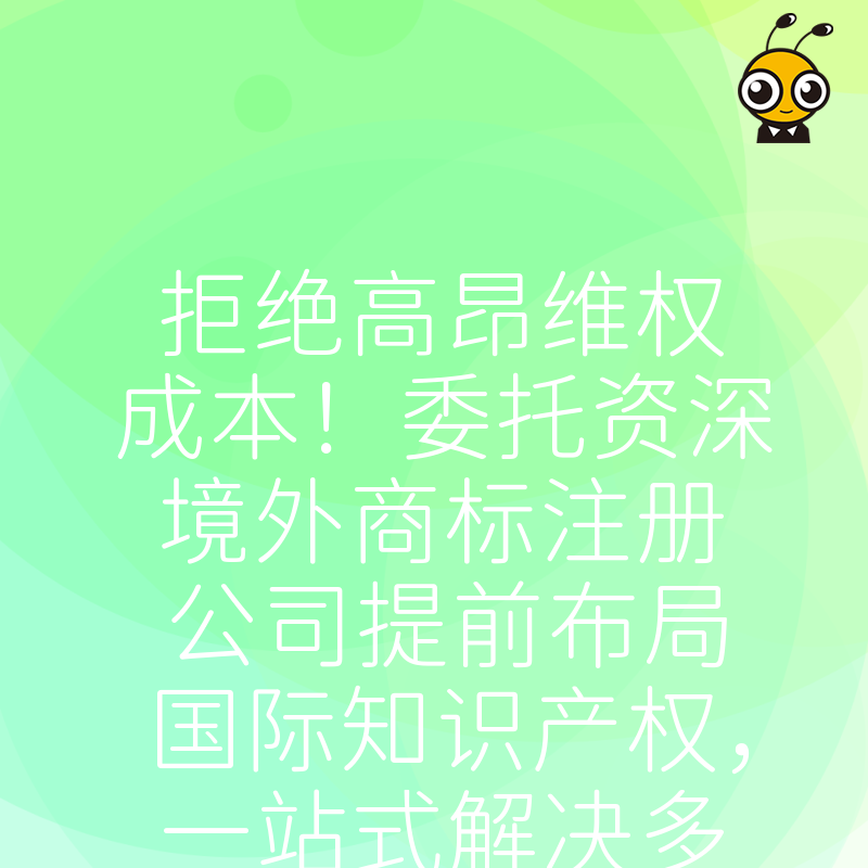 拒绝高昂维权成本！委托资深境外商标注册公司提前布局国际知识产权，一站式解决多国申请难题，为产品出海筑牢防线
