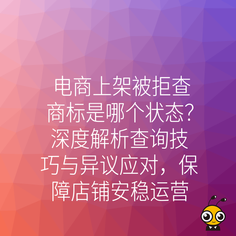 电商上架被拒查商标是哪个状态？深度解析查询技巧与异议应对，保障店铺安稳运营