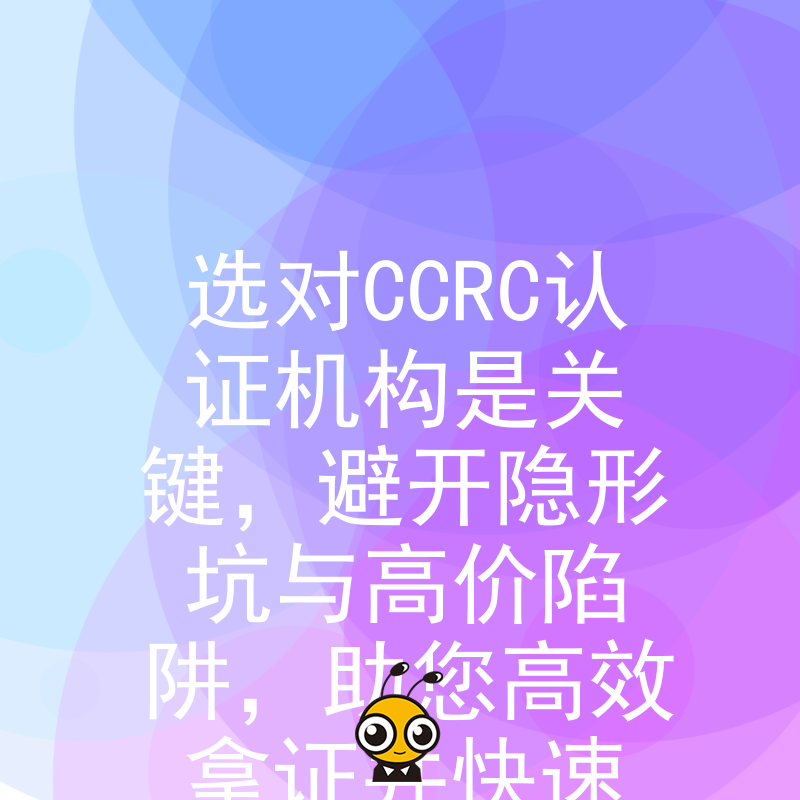 选对CCRC认证机构是关键，避开隐形坑与高价陷阱，助您高效拿证并快速切入数据安全服务市场