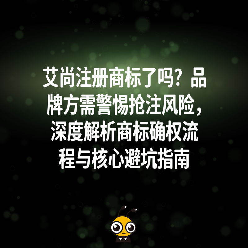 艾尚注册商标了吗？品牌方需警惕抢注风险，深度解析商标确权流程与核心避坑指南