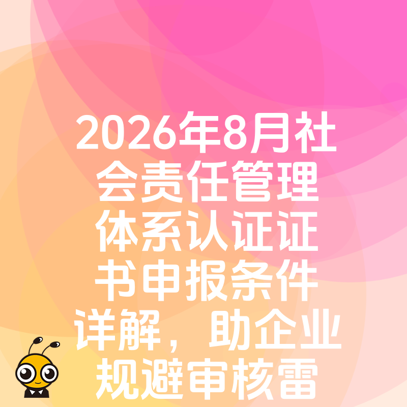 2026年8月社会责任管理体系认证证书申报条件详解，助企业规避审核雷区并提升招投标竞争力