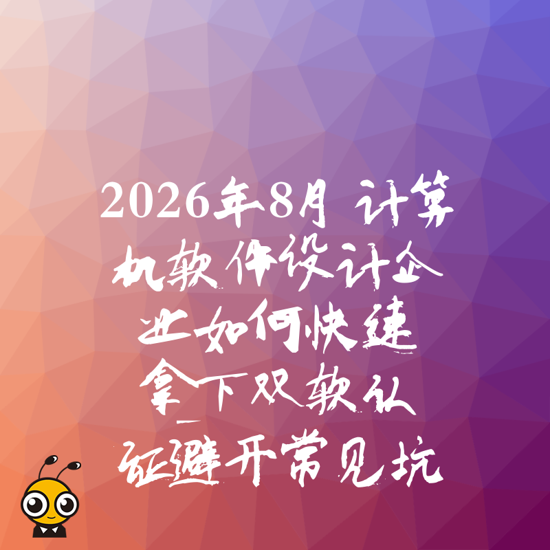 2026年8月计算机软件设计企业如何快速拿下双软认证避开常见坑