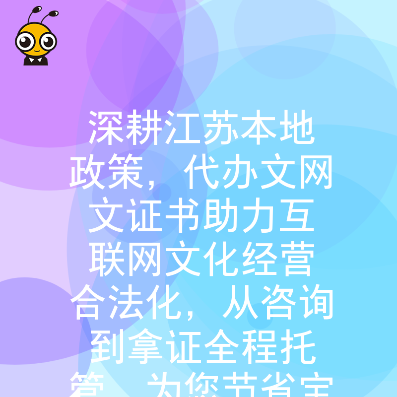 深耕江苏本地政策，代办文网文证书助力互联网文化经营合法化，从咨询到拿证全程托管，为您节省宝贵时间成本
