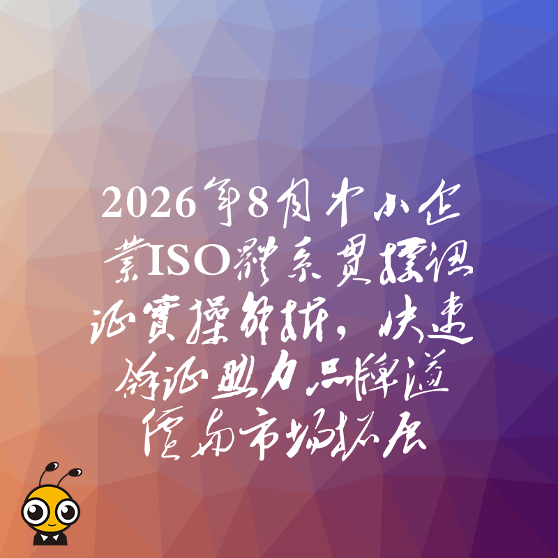 2026年8月中小企业ISO体系贯标认证实操解析，快速拿证助力品牌溢价与市场拓展