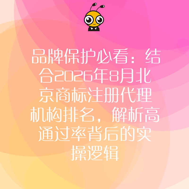 品牌保护必看：结合2026年8月北京商标注册代理机构排名，解析高通过率背后的实操逻辑