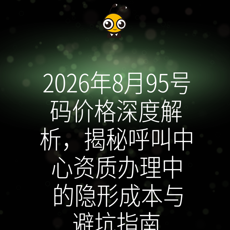2026年8月95号码价格深度解析，揭秘呼叫中心资质办理中的隐形成本与避坑指南
