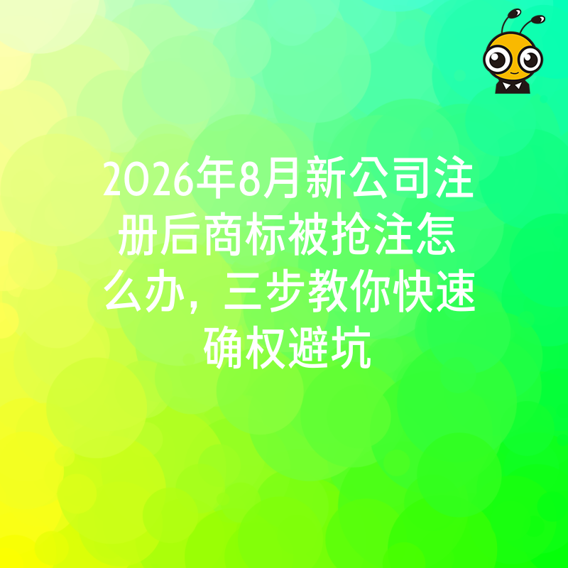 2026年8月新公司注册后商标被抢注怎么办，三步教你快速确权避坑