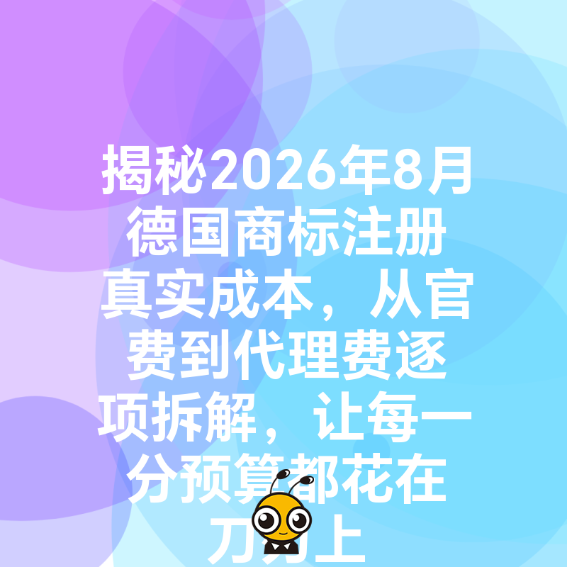 揭秘2026年8月德国商标注册真实成本，从官费到代理费逐项拆解，让每一分预算都花在刀刃上