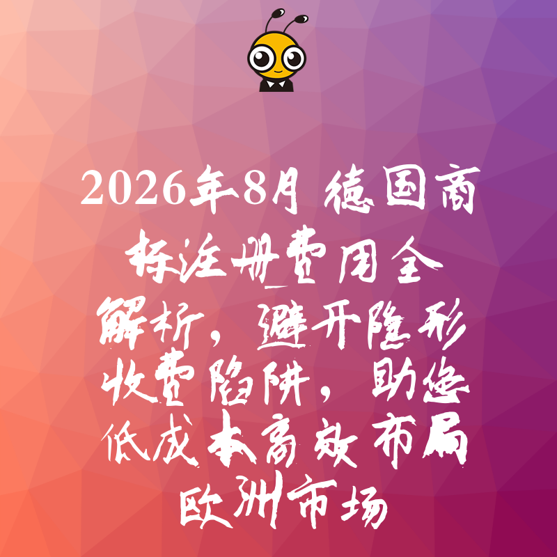2026年8月德国商标注册费用全解析，避开隐形收费陷阱，助您低成本高效布局欧洲市场