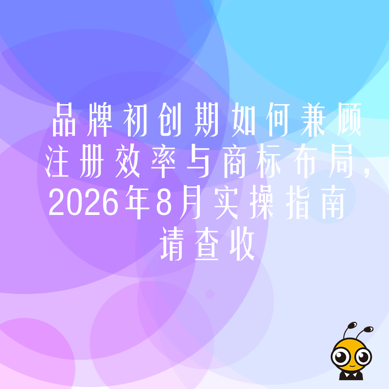 品牌初创期如何兼顾注册效率与商标布局，2026年8月实操指南请查收