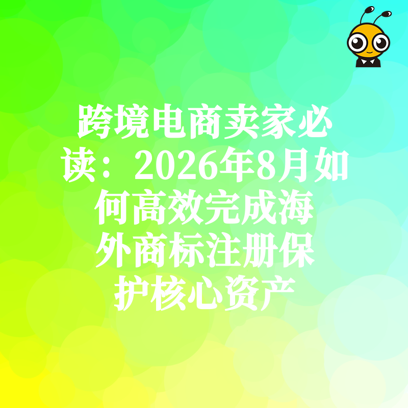 跨境电商卖家必读：2026年8月如何高效完成海外商标注册保护核心资产