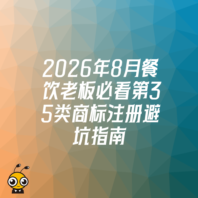 2026年8月餐饮老板必看第35类商标注册避坑指南