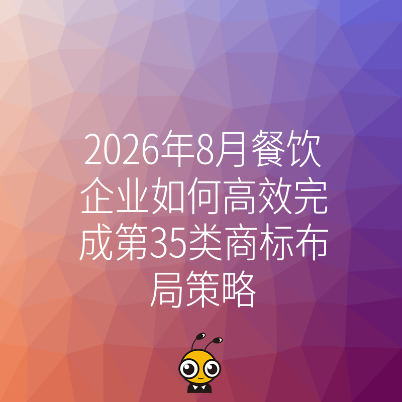 2026年8月餐饮企业如何高效完成第35类商标布局策略
