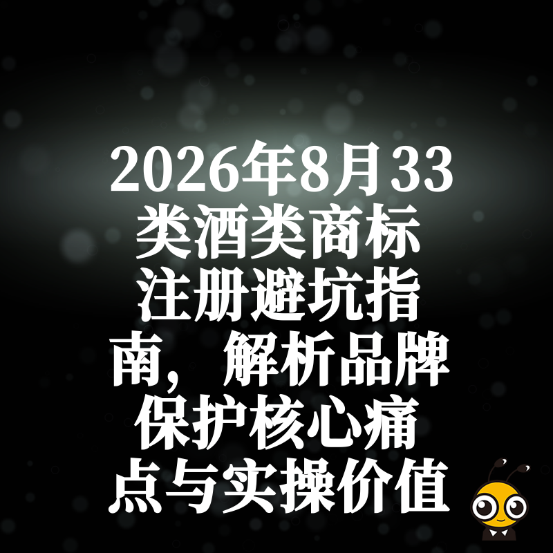 2026年8月33类酒类商标注册避坑指南，解析品牌保护核心痛点与实操价值