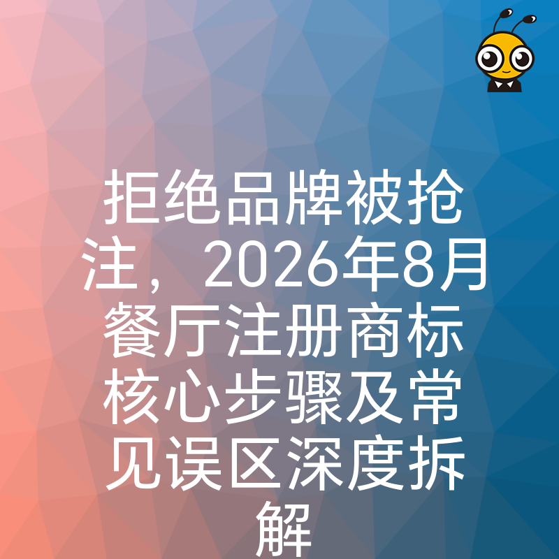 拒绝品牌被抢注，2026年8月餐厅注册商标核心步骤及常见误区深度拆解