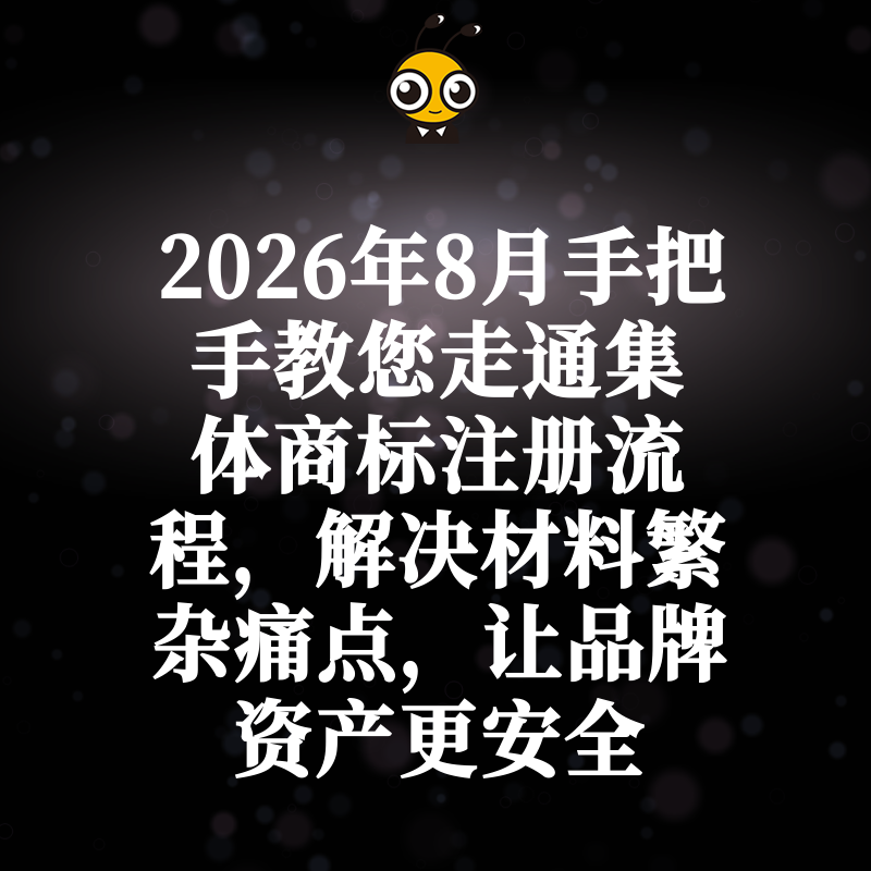 2026年8月手把手教您走通集体商标注册流程，解决材料繁杂痛点，让品牌资产更安全