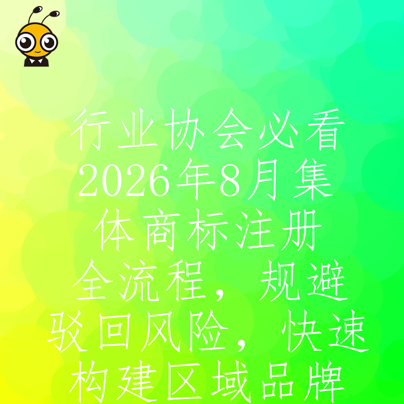 行业协会必看2026年8月集体商标注册全流程，规避驳回风险，快速构建区域品牌壁垒