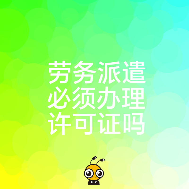 2026年8月劳务派遣必须办理许可证吗 无证经营面临高额罚款风险解析