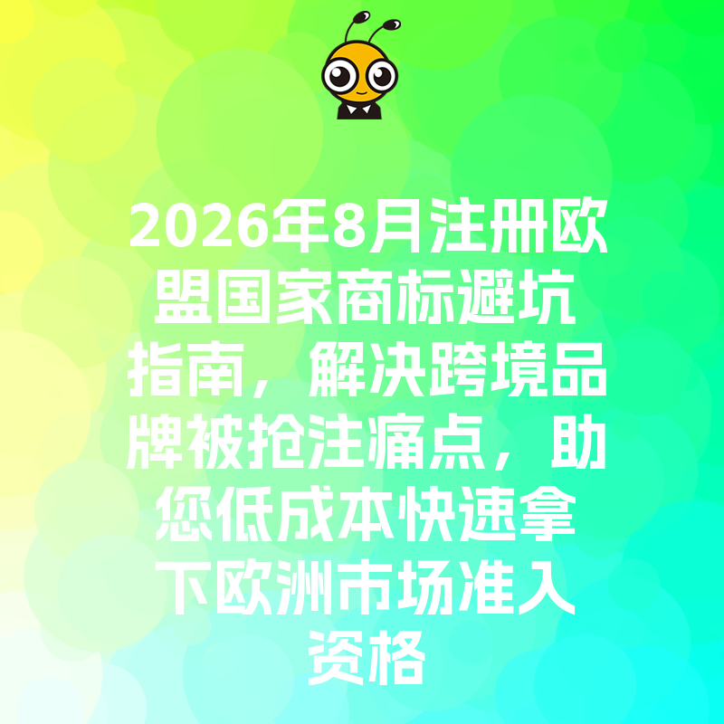 2026年8月注册欧盟国家商标避坑指南，解决跨境品牌被抢注痛点，助您低成本快速拿下欧洲市场准入资格