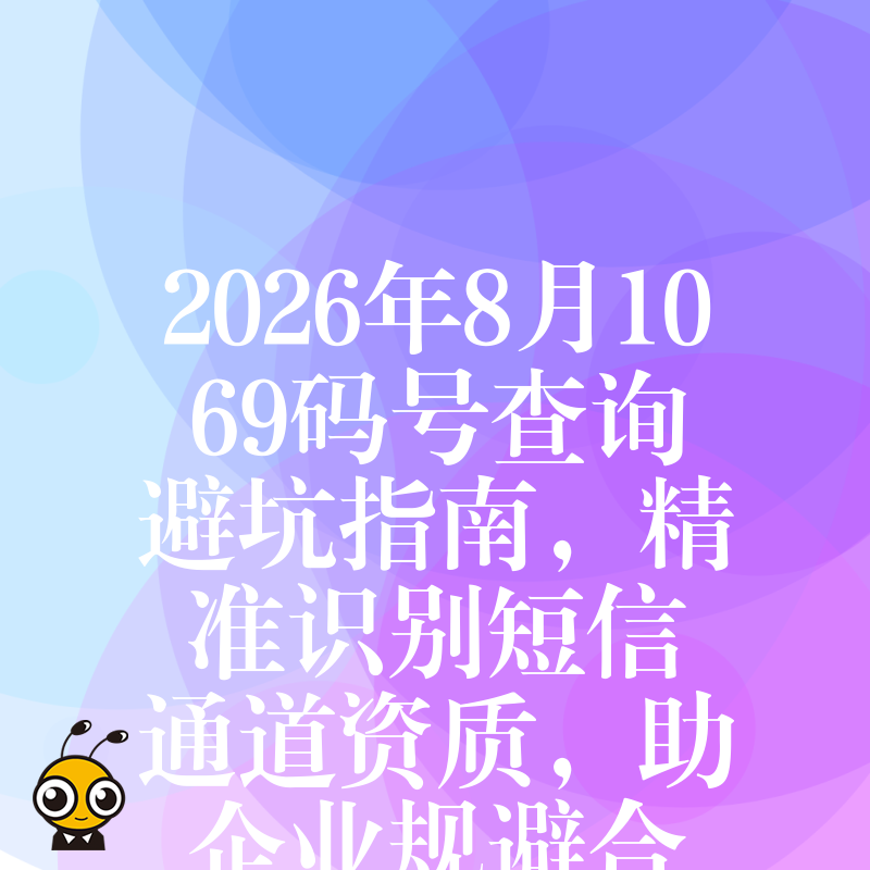 2026年8月1069码号查询避坑指南，精准识别短信通道资质，助企业规避合规风险与营销损失