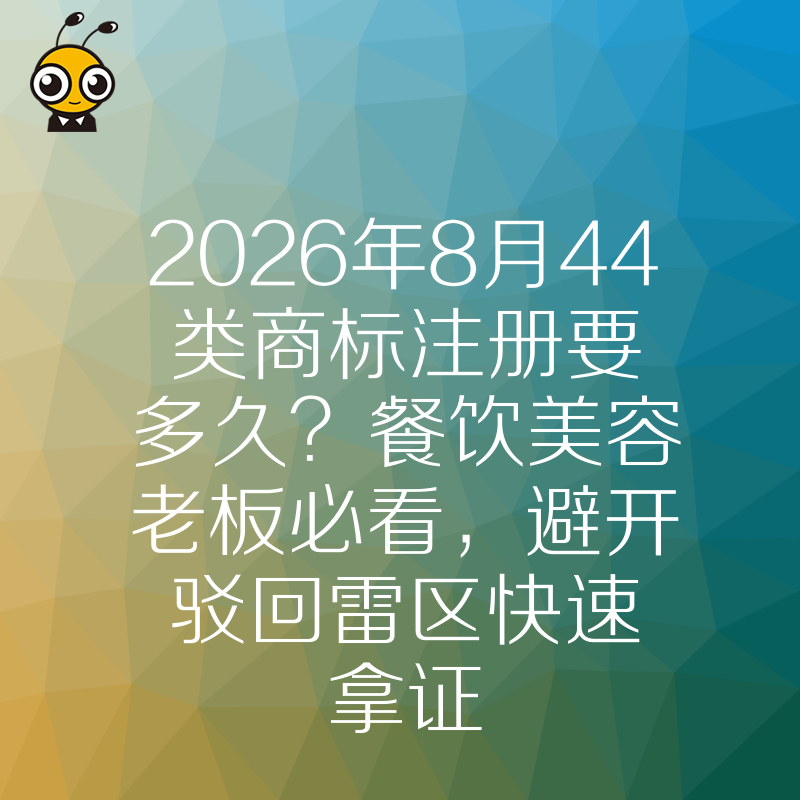 2026年8月44类商标注册要多久？餐饮美容老板必看，避开驳回雷区快速拿证