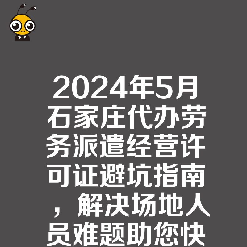 2024年5月石家庄代办劳务派遣经营许可证避坑指南，解决场地人员难题助您快速合规下证