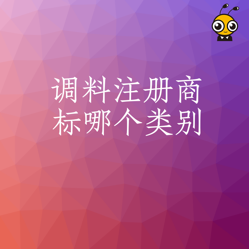 2026年8月解析调料注册商标哪个类别，从原料到成品全链条保护，提升品牌溢价能力