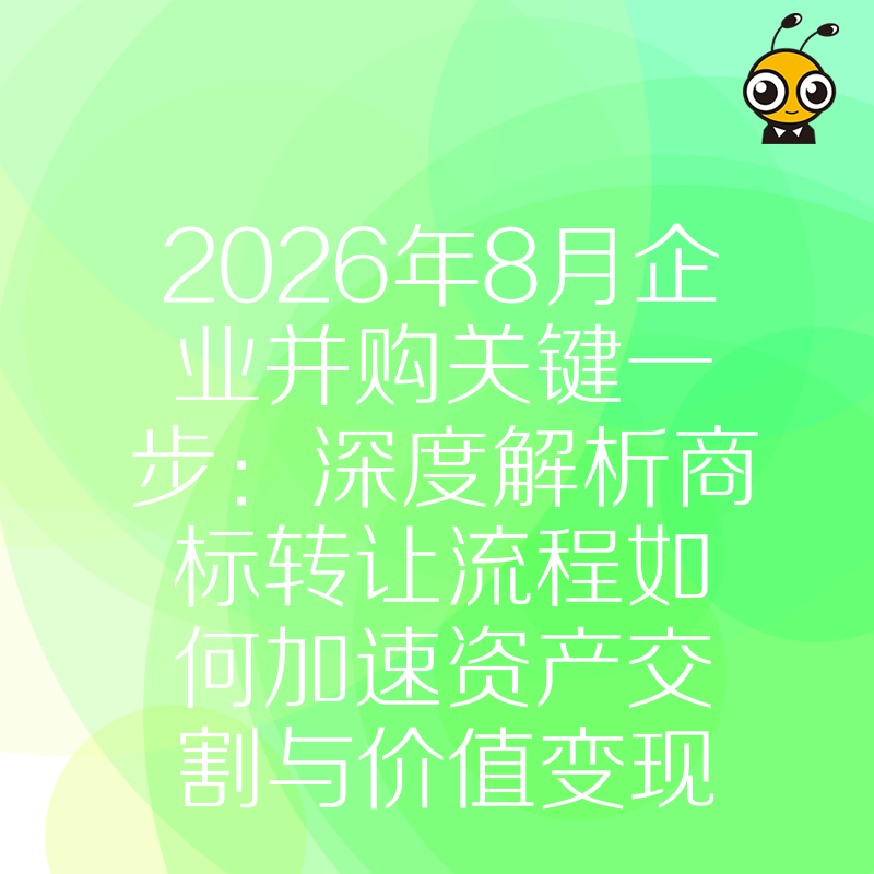 2026年8月企业并购关键一步：深度解析商标转让流程如何加速资产交割与价值变现