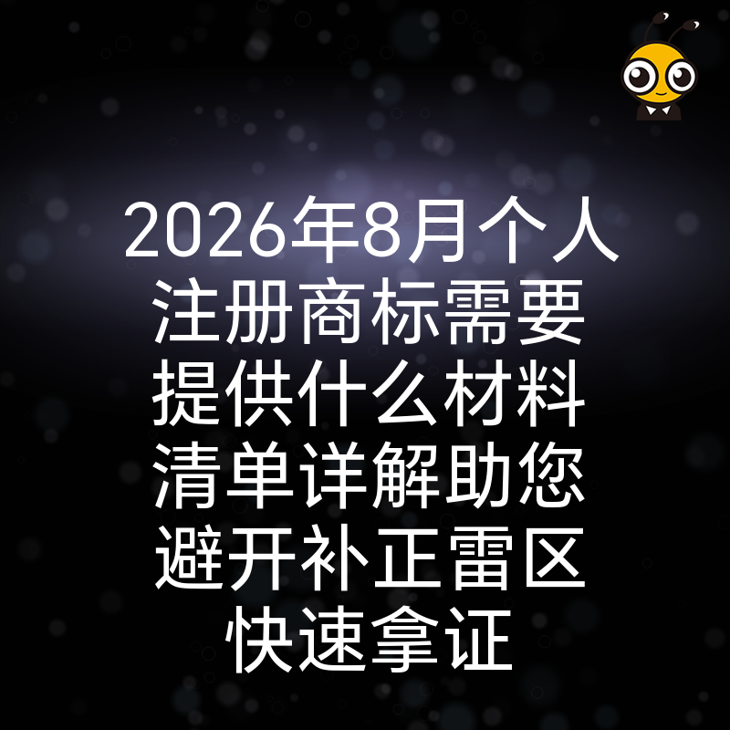 2026年8月个人注册商标需要提供什么材料清单详解助您避开补正雷区快速拿证