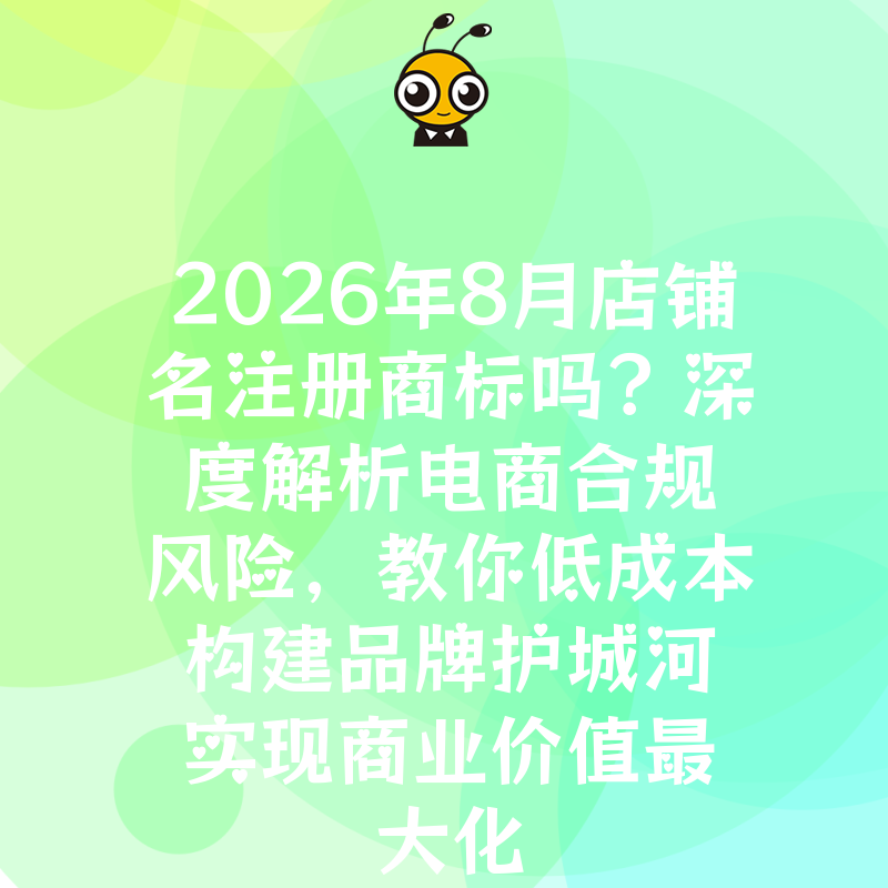 2026年8月店铺名注册商标吗？深度解析电商合规风险，教你低成本构建品牌护城河实现商业价值最大化