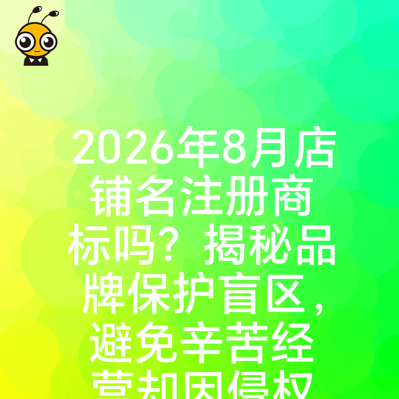 2026年8月店铺名注册商标吗？揭秘品牌保护盲区，避免辛苦经营却因侵权被迫改名的惨痛教训
