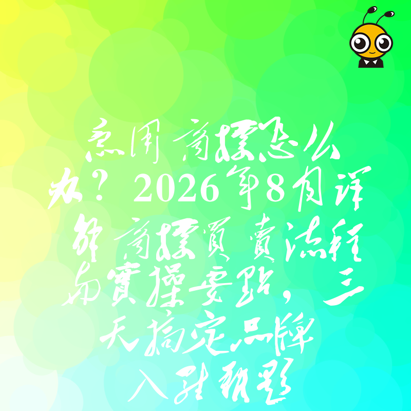 急用商标怎么办？2026年8月详解商标买卖流程与实操要点，三天搞定品牌入驻难题