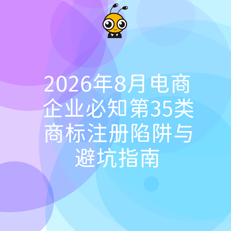 2026年8月电商企业必知第35类商标注册陷阱与避坑指南