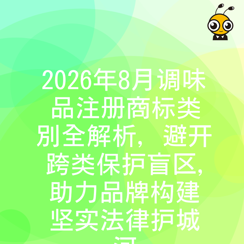 2026年8月调味品注册商标类别全解析，避开跨类保护盲区，助力品牌构建坚实法律护城河