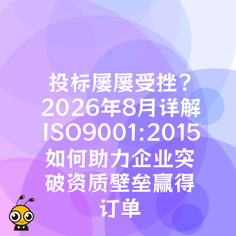 投标屡屡受挫？2026年8月详解ISO9001:2015如何助力企业突破资质壁垒赢得订单