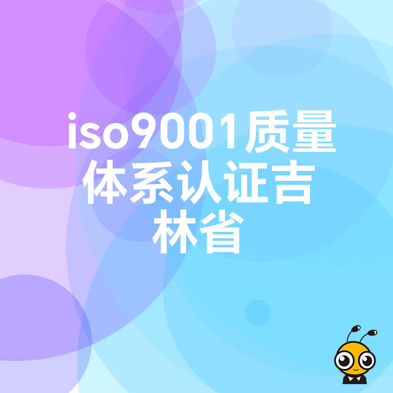 2026年8月揭秘吉林ISO9001质量体系认证实操难点，助制造企业降本增效合规经营