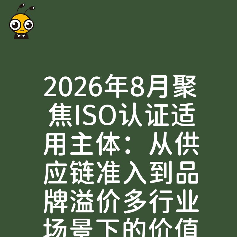 2026年8月聚焦ISO认证适用主体：从供应链准入到品牌溢价多行业场景下的价值落地