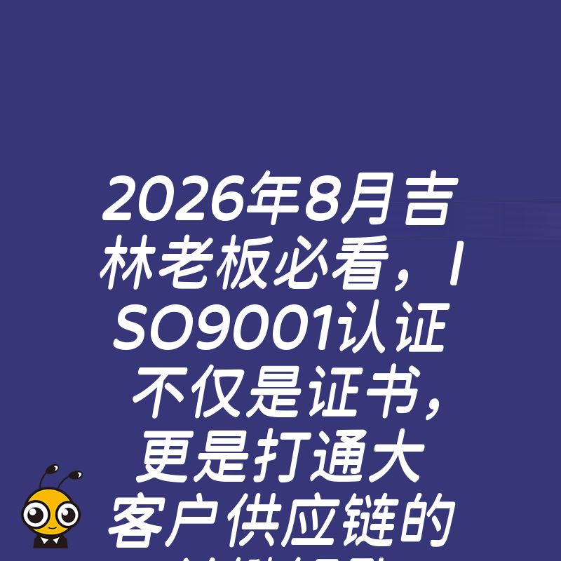 2026年8月吉林老板必看，ISO9001认证不仅是证书，更是打通大客户供应链的关键钥匙