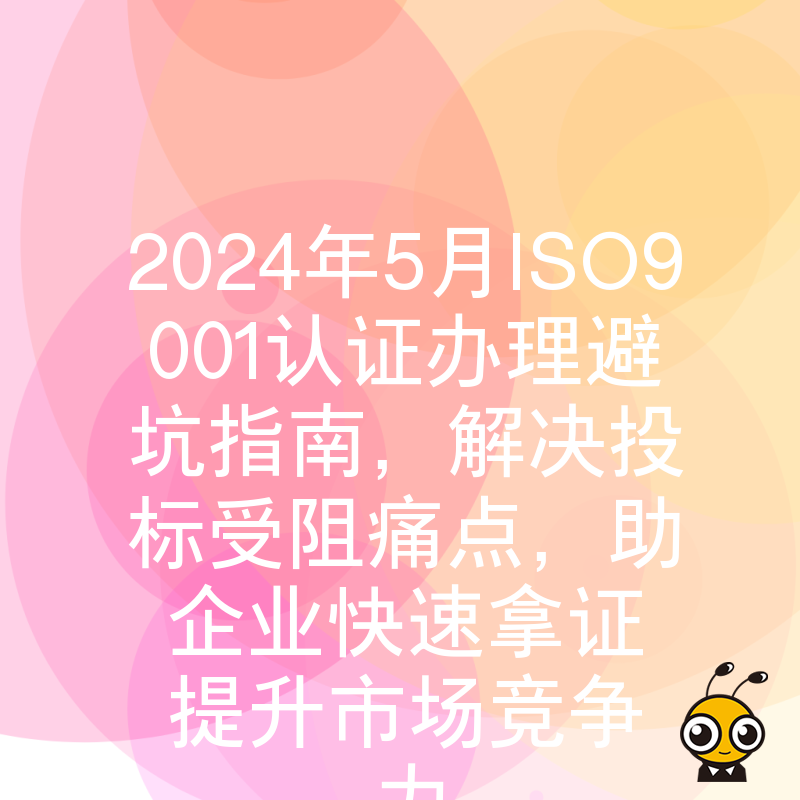 2024年5月ISO9001认证办理避坑指南，解决投标受阻痛点，助企业快速拿证提升市场竞争力